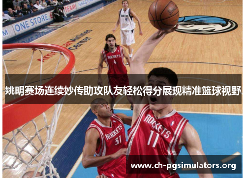姚明赛场连续妙传助攻队友轻松得分展现精准篮球视野 姚明赛场连续妙传助攻队友轻松得分展现精准篮球视野