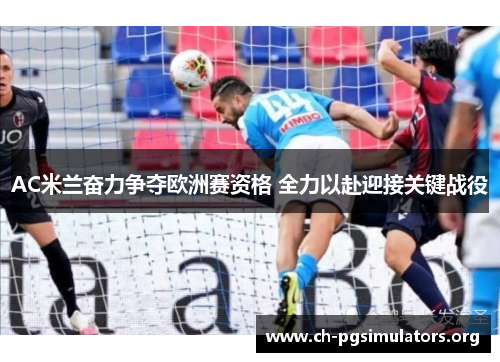 AC米兰奋力争夺欧洲赛资格 全力以赴迎接关键战役 AC米兰奋力争夺欧洲赛资格 全力以赴迎接关键战役