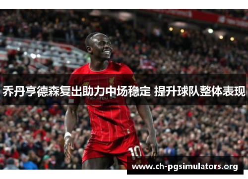 乔丹亨德森复出助力中场稳定 提升球队整体表现 乔丹亨德森复出助力中场稳定 提升球队整体表现