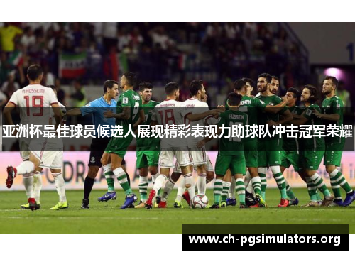 亚洲杯最佳球员候选人展现精彩表现力助球队冲击冠军荣耀 亚洲杯最佳球员候选人展现精彩表现力助球队冲击冠军荣耀