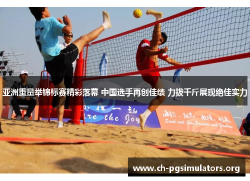 亚洲重量举锦标赛精彩落幕 中国选手再创佳绩 力拔千斤展现绝佳实力 亚洲重量举锦标赛精彩落幕 中国选手再创佳绩 力拔千斤展现绝佳实力