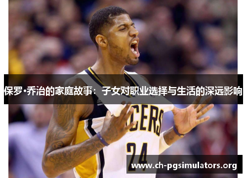 保罗·乔治的家庭故事:子女对职业选择与生活的深远影响 保罗·乔治的家庭故事:子女对职业选择与生活的深远影响