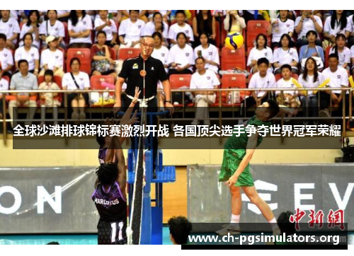 全球沙滩排球锦标赛激烈开战 各国顶尖选手争夺世界冠军荣耀 全球沙滩排球锦标赛激烈开战 各国顶尖选手争夺世界冠军荣耀