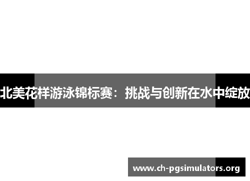 北美花样游泳锦标赛:挑战与创新在水中绽放 北美花样游泳锦标赛:挑战与创新在水中绽放
