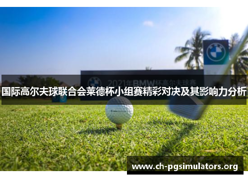国际高尔夫球联合会莱德杯小组赛精彩对决及其影响力分析 国际高尔夫球联合会莱德杯小组赛精彩对决及其影响力分析