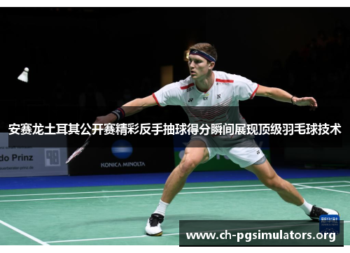 安赛龙土耳其公开赛精彩反手抽球得分瞬间展现顶级羽毛球技术 安赛龙土耳其公开赛精彩反手抽球得分瞬间展现顶级羽毛球技术
