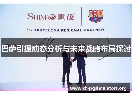 巴萨引援动态分析与未来战略布局探讨 巴萨引援动态分析与未来战略布局探讨