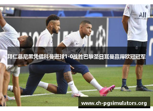 拜仁慕尼黑凭借科曼进球1-0战胜巴黎圣日耳曼赢得欧冠冠军 拜仁慕尼黑凭借科曼进球1-0战胜巴黎圣日耳曼赢得欧冠冠军