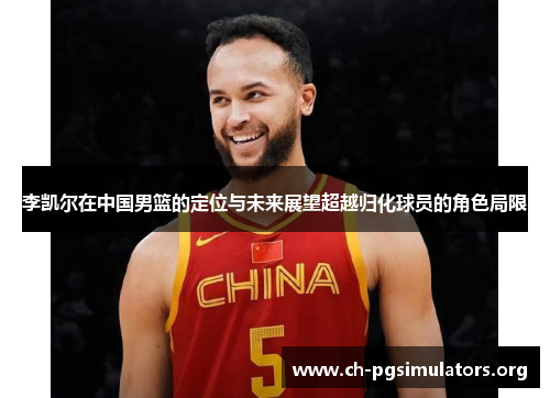 李凯尔在中国男篮的定位与未来展望超越归化球员的角色局限 李凯尔在中国男篮的定位与未来展望超越归化球员的角色局限