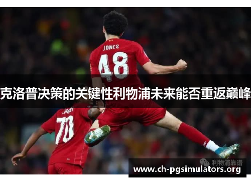 克洛普决策的关键性利物浦未来能否重返巅峰 克洛普决策的关键性利物浦未来能否重返巅峰