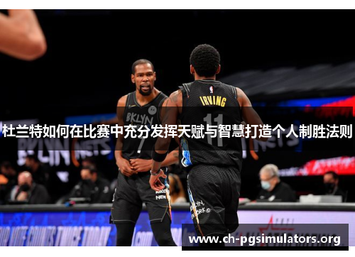 杜兰特如何在比赛中充分发挥天赋与智慧打造个人制胜法则 杜兰特如何在比赛中充分发挥天赋与智慧打造个人制胜法则