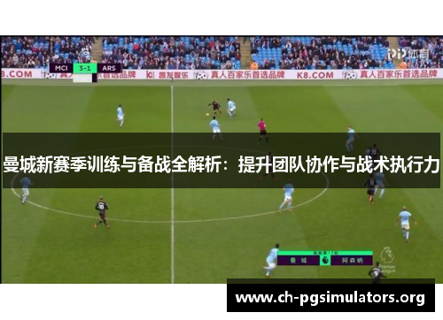 曼城新赛季训练与备战全解析:提升团队协作与战术执行力 曼城新赛季训练与备战全解析:提升团队协作与战术执行力