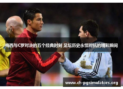 梅西与C罗对决的五个经典时刻 足坛历史永恒对抗的精彩瞬间 梅西与C罗对决的五个经典时刻 足坛历史永恒对抗的精彩瞬间