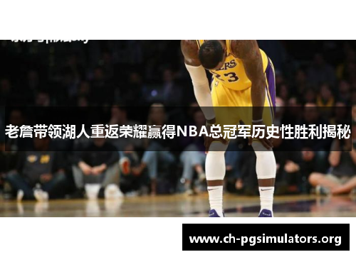 老詹带领湖人重返荣耀赢得NBA总冠军历史性胜利揭秘