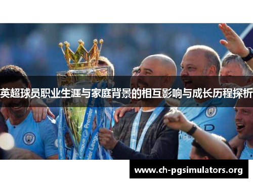 英超球员职业生涯与家庭背景的相互影响与成长历程探析 英超球员职业生涯与家庭背景的相互影响与成长历程探析