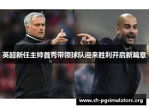 英超新任主帅首秀带领球队迎来胜利开启新篇章 英超新任主帅首秀带领球队迎来胜利开启新篇章