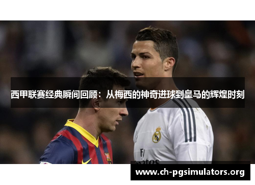 西甲联赛经典瞬间回顾:从梅西的神奇进球到皇马的辉煌时刻 西甲联赛经典瞬间回顾:从梅西的神奇进球到皇马的辉煌时刻