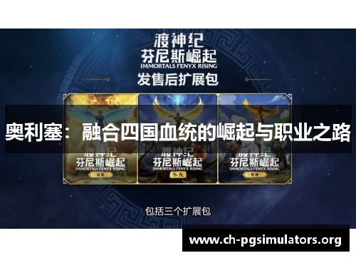 奥利塞:融合四国血统的崛起与职业之路 奥利塞:融合四国血统的崛起与职业之路