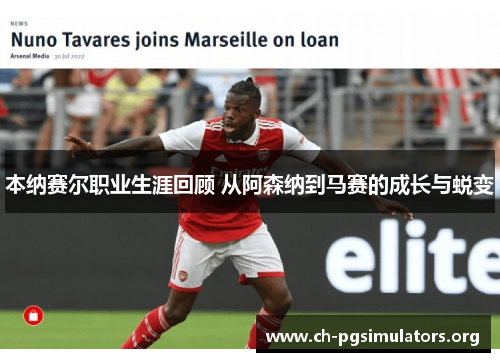 本纳赛尔职业生涯回顾 从阿森纳到马赛的成长与蜕变 本纳赛尔职业生涯回顾 从阿森纳到马赛的成长与蜕变