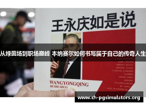 从绿茵场到职场巅峰 本纳赛尔如何书写属于自己的传奇人生 从绿茵场到职场巅峰 本纳赛尔如何书写属于自己的传奇人生