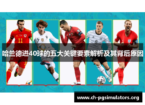 哈兰德进40球的五大关键要素解析及其背后原因 哈兰德进40球的五大关键要素解析及其背后原因