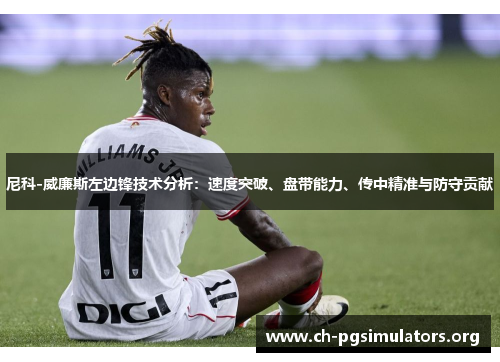 尼科-威廉斯左边锋技术分析:速度突破、盘带能力、传中精准与防守贡献 尼科-威廉斯左边锋技术分析:速度突破、盘带能力、传中精准与防守贡献