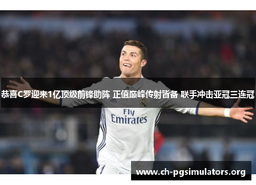 恭喜C罗迎来1亿顶级前锋助阵 正值巅峰传射皆备 联手冲击亚冠三连冠 恭喜C罗迎来1亿顶级前锋助阵 正值巅峰传射皆备 联手冲击亚冠三连冠