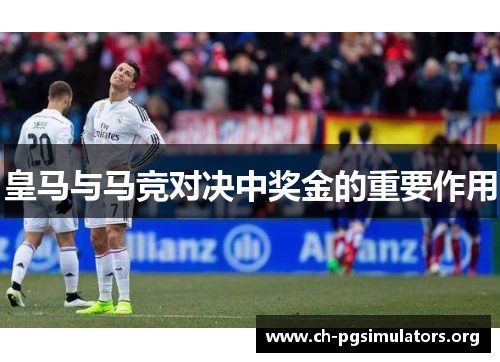 皇马与马竞对决中奖金的重要作用 皇马与马竞对决中奖金的重要作用