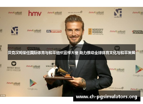 贝克汉姆荣任国际体育与和平组织宣传大使 助力推动全球体育文化与和平发展 贝克汉姆荣任国际体育与和平组织宣传大使 助力推动全球体育文化与和平发展