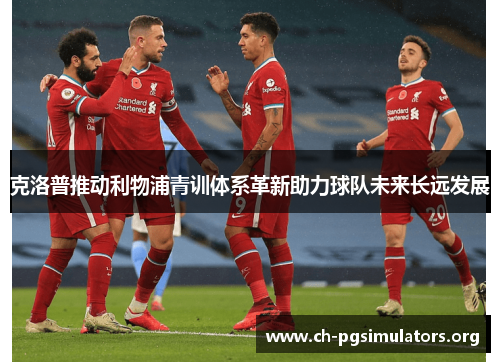 克洛普推动利物浦青训体系革新助力球队未来长远发展 克洛普推动利物浦青训体系革新助力球队未来长远发展
