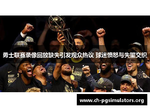 勇士联赛录像回放缺失引发观众热议 球迷愤怒与失望交织 勇士联赛录像回放缺失引发观众热议 球迷愤怒与失望交织