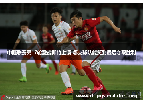 中超联赛第17轮激战即将上演 哪支球队能笑到最后夺取胜利 中超联赛第17轮激战即将上演 哪支球队能笑到最后夺取胜利
