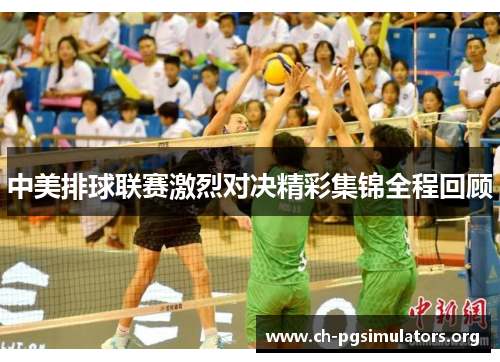 中美排球联赛激烈对决精彩集锦全程回顾 中美排球联赛激烈对决精彩集锦全程回顾