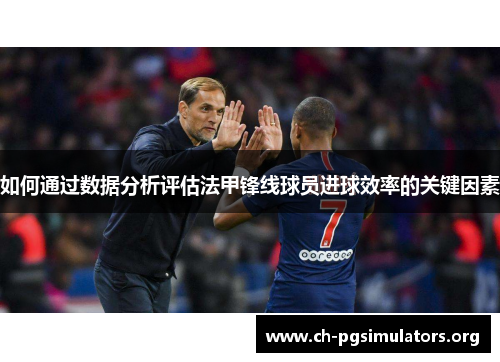 如何通过数据分析评估法甲锋线球员进球效率的关键因素 如何通过数据分析评估法甲锋线球员进球效率的关键因素