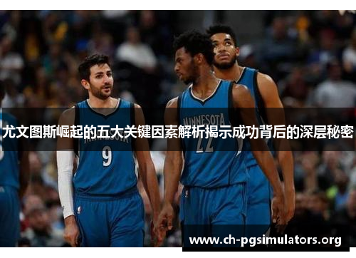 尤文图斯崛起的五大关键因素解析揭示成功背后的深层秘密