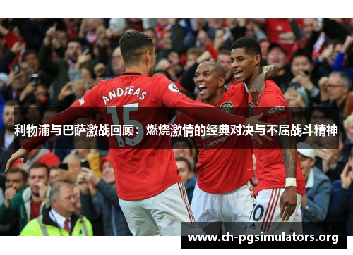 利物浦与巴萨激战回顾：燃烧激情的经典对决与不屈战斗精神
