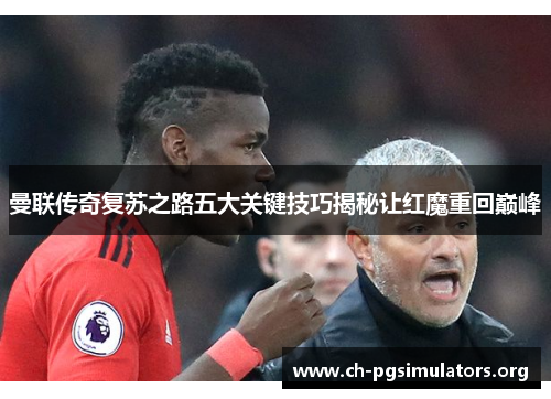 曼联传奇复苏之路五大关键技巧揭秘让红魔重回巅峰 曼联传奇复苏之路五大关键技巧揭秘让红魔重回巅峰