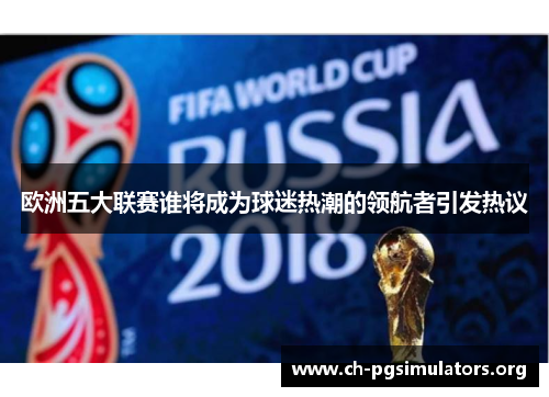 欧洲五大联赛谁将成为球迷热潮的领航者引发热议 欧洲五大联赛谁将成为球迷热潮的领航者引发热议