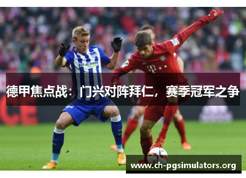 德甲焦点战:门兴对阵拜仁,赛季冠军之争 德甲焦点战:门兴对阵拜仁,赛季冠军之争