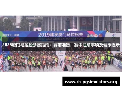 2025厦门马拉松参赛指南:赛前准备、赛中注意事项及健康提示 2025厦门马拉松参赛指南:赛前准备、赛中注意事项及健康提示