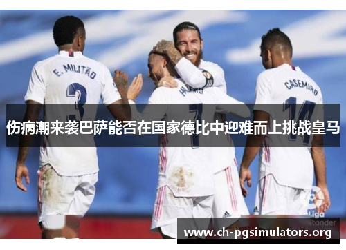 伤病潮来袭巴萨能否在国家德比中迎难而上挑战皇马 伤病潮来袭巴萨能否在国家德比中迎难而上挑战皇马