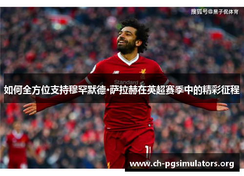 如何全方位支持穆罕默德·萨拉赫在英超赛季中的精彩征程