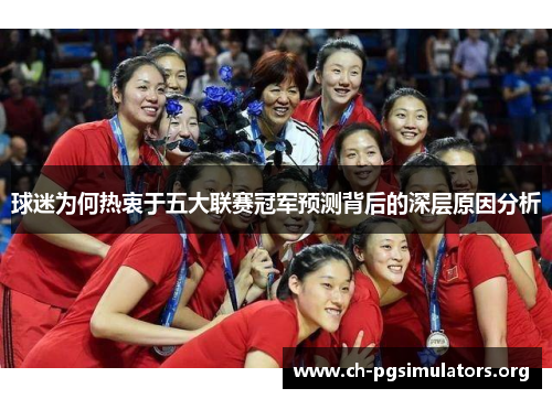 球迷为何热衷于五大联赛冠军预测背后的深层原因分析 球迷为何热衷于五大联赛冠军预测背后的深层原因分析