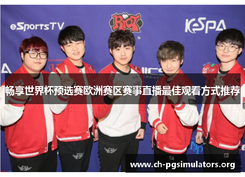 畅享世界杯预选赛欧洲赛区赛事直播最佳观看方式推荐 畅享世界杯预选赛欧洲赛区赛事直播最佳观看方式推荐