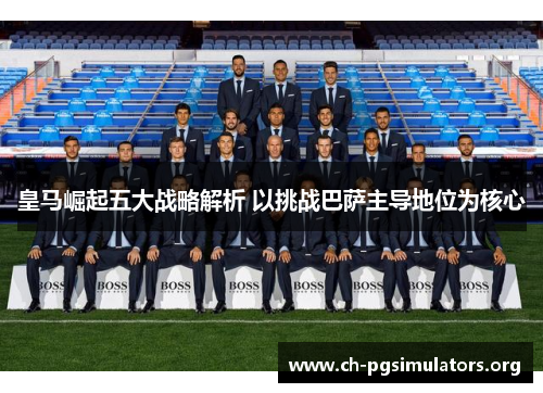 皇马崛起五大战略解析 以挑战巴萨主导地位为核心