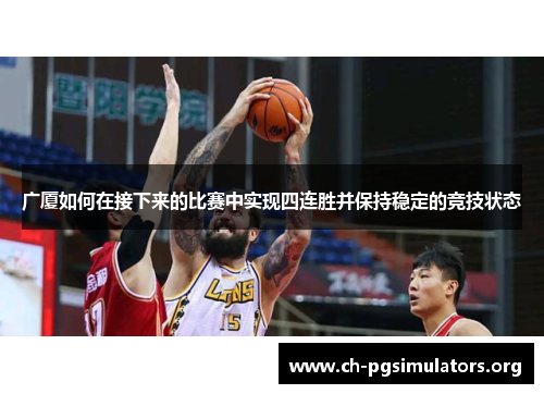 广厦如何在接下来的比赛中实现四连胜并保持稳定的竞技状态 广厦如何在接下来的比赛中实现四连胜并保持稳定的竞技状态