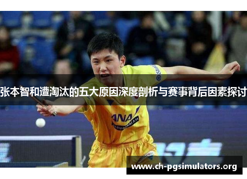 张本智和遭淘汰的五大原因深度剖析与赛事背后因素探讨 张本智和遭淘汰的五大原因深度剖析与赛事背后因素探讨