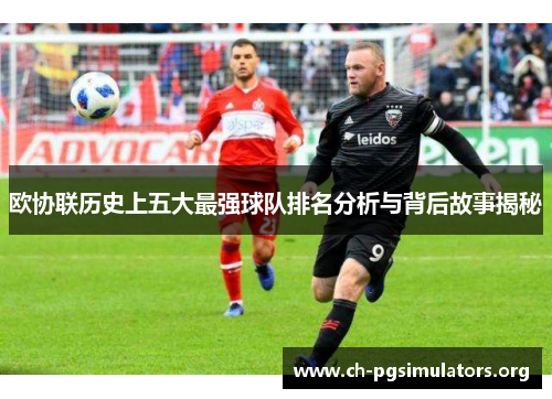 欧协联历史上五大最强球队排名分析与背后故事揭秘 欧协联历史上五大最强球队排名分析与背后故事揭秘