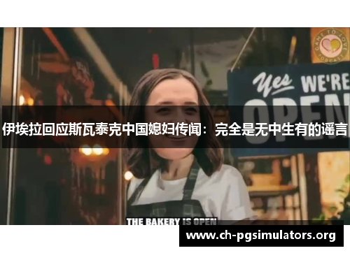 伊埃拉回应斯瓦泰克中国媳妇传闻:完全是无中生有的谣言 伊埃拉回应斯瓦泰克中国媳妇传闻:完全是无中生有的谣言