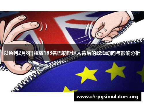 以色列2月8日释放183名巴勒斯坦人背后的政治动向与影响分析 以色列2月8日释放183名巴勒斯坦人背后的政治动向与影响分析